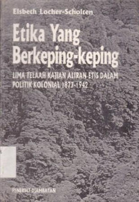 Etika Yang Berkeping-keping : Lima Telaah Kajian Aliran Etis Dalam Politik Kolonial 1877-1942