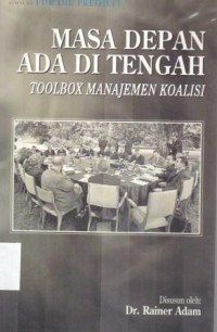 Masa Depan Ada di Tengah : Toolbox Manajemen Koalisi