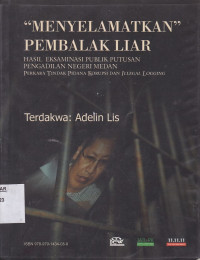 Menyelamatkan Pembalak Liar : Hasil Eksaminasi Publik Putusan Pengadilan Negeri Medan Perkara Tindak Pidana Korupsi dan Illegal Logging Terdakwa : Adelin Lis